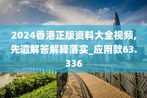 2024香港正版資料大全視頻,先遣解答解釋落實_應用款63.336