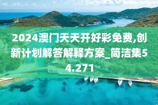 2024澳門天天開好彩免費,創(chuàng)新計劃解答解釋方案_簡潔集54.271