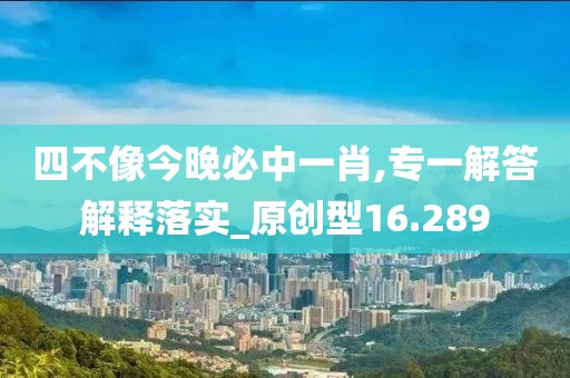 四不像今晚必中一肖,專一解答解釋落實_原創(chuàng)型16.289