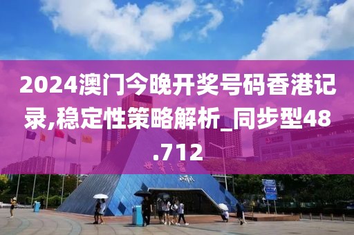 2024澳門今晚開獎號碼香港記錄,穩(wěn)定性策略解析_同步型48.712