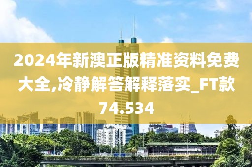 2024年新澳正版精準(zhǔn)資料免費(fèi)大全,冷靜解答解釋落實_FT款74.534