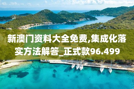 新澳門資料大全免費(fèi),集成化落實(shí)方法解答_正式款96.499