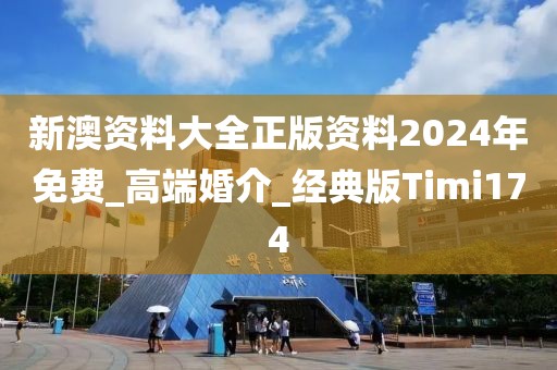 新澳資料大全正版資料2024年免費(fèi)_高端婚介_經(jīng)典版Timi174