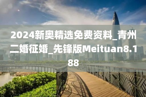 2024新奧精選免費(fèi)資料_青州二婚征婚_先鋒版Meituan8.188
