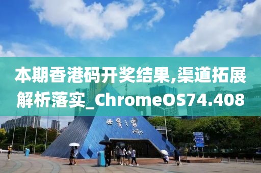 本期香港碼開獎結(jié)果,渠道拓展解析落實_ChromeOS74.408