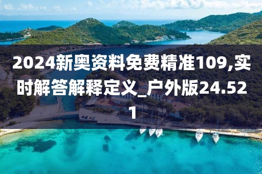 2024新奧資料免費精準(zhǔn)109,實時解答解釋定義_戶外版24.521