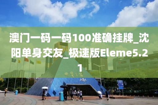 澳門一碼一碼100準(zhǔn)確掛牌_沈陽單身交友_極速版Eleme5.21