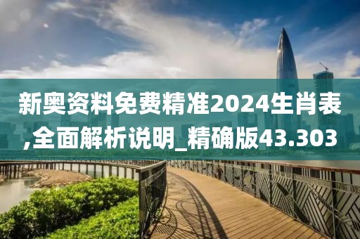 新奧資料免費精準2024生肖表,全面解析說明_精確版43.303