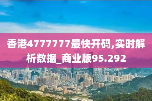 香港4777777最快開碼,實時解析數(shù)據(jù)_商業(yè)版95.292