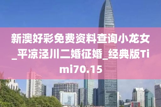 新澳好彩免費(fèi)資料查詢小龍女_平?jīng)鰶艽ǘ檎骰開經(jīng)典版Timi70.15