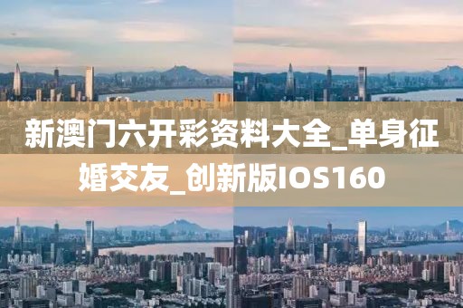 新澳門六開彩資料大全_單身征婚交友_創(chuàng)新版IOS160