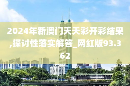 2024年新澳門天天彩開彩結(jié)果,探討性落實(shí)解答_網(wǎng)紅版93.362