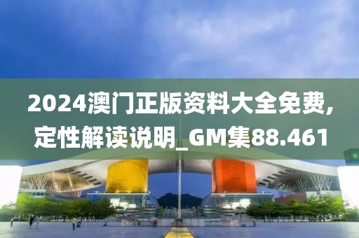2024澳門正版資料大全免費,定性解讀說明_GM集88.461