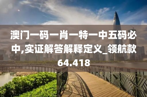 澳門一碼一肖一特一中五碼必中,實(shí)證解答解釋定義_領(lǐng)航款64.418