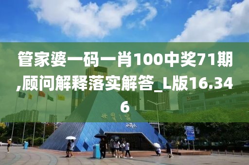 管家婆一碼一肖100中獎71期,顧問解釋落實解答_L版16.346