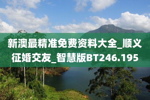 新澳最精準免費資料大全_順義征婚交友_智慧版BT246.195