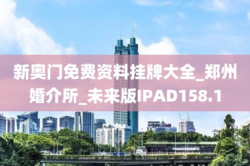 新奧門(mén)免費(fèi)資料掛牌大全_鄭州婚介所_未來(lái)版IPAD158.1
