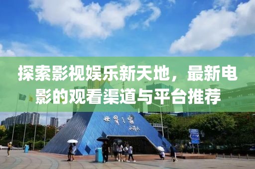 探索影視娛樂(lè)新天地，最新電影的觀看渠道與平臺(tái)推薦