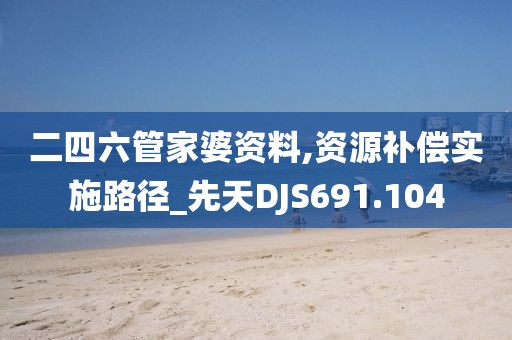 二四六管家婆資料,資源補償實施路徑_先天DJS691.104