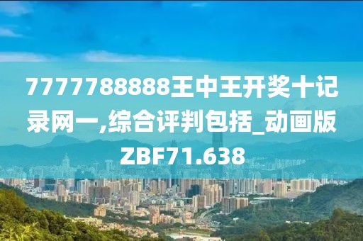 7777788888王中王開(kāi)獎(jiǎng)十記錄網(wǎng)一,綜合評(píng)判包括_動(dòng)畫(huà)版ZBF71.638
