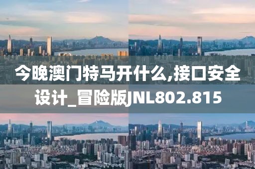 今晚澳門特馬開(kāi)什么,接口安全設(shè)計(jì)_冒險(xiǎn)版JNL802.815