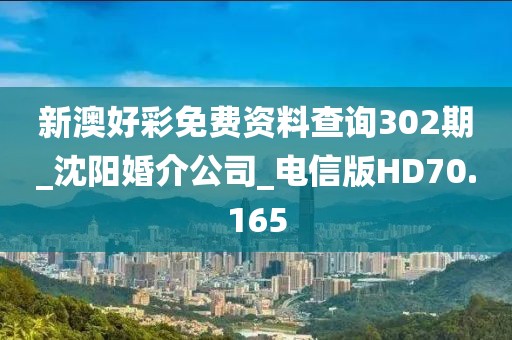 新澳好彩免費(fèi)資料查詢302期_沈陽(yáng)婚介公司_電信版HD70.165