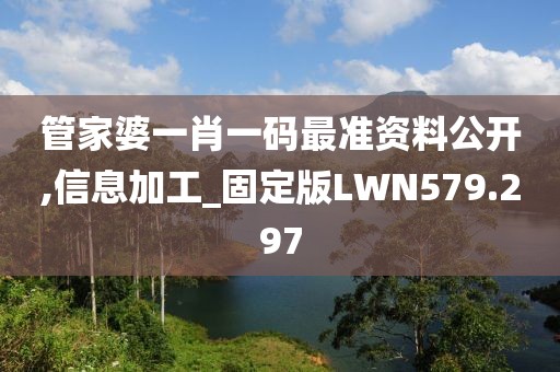 管家婆一肖一碼最準(zhǔn)資料公開,信息加工_固定版LWN579.297