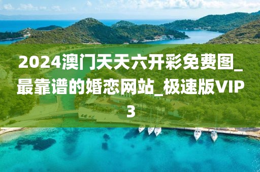 2024澳門天天六開彩免費(fèi)圖_最靠譜的婚戀網(wǎng)站_極速版VIP3