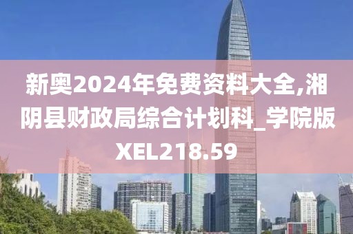 新奧2024年免費(fèi)資料大全,湘陰縣財(cái)政局綜合計(jì)劃科_學(xué)院版XEL218.59