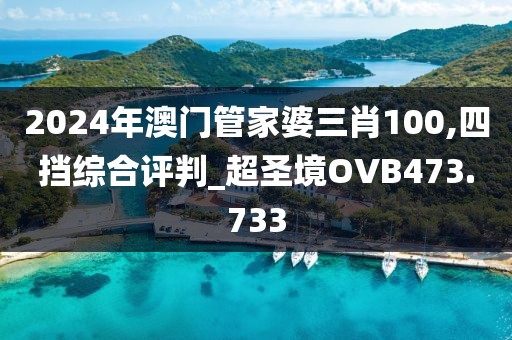2024年澳門管家婆三肖100,四擋綜合評(píng)判_超圣境OVB473.733