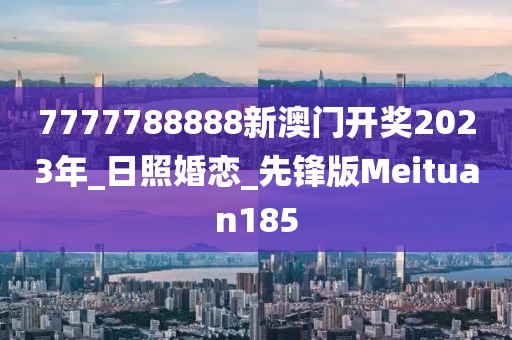 7777788888新澳門開獎(jiǎng)2023年_日照婚戀_先鋒版Meituan185