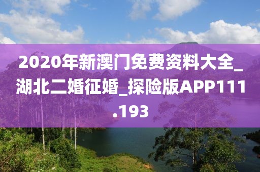2020年新澳門免費(fèi)資料大全_湖北二婚征婚_探險(xiǎn)版APP111.193