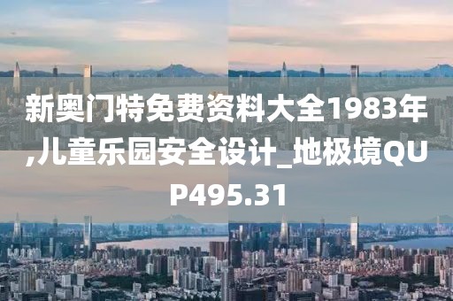 新奧門特免費資料大全1983年,兒童樂園安全設(shè)計_地極境QUP495.31