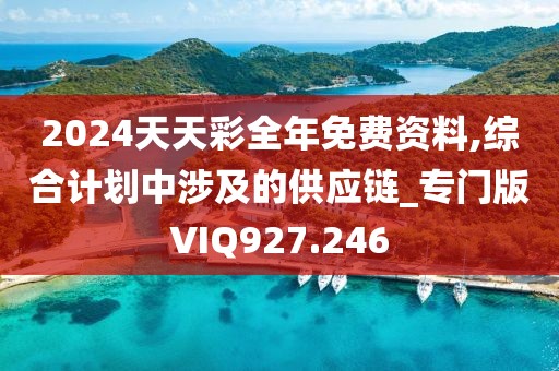 2024天天彩全年免費資料,綜合計劃中涉及的供應(yīng)鏈_專門版VIQ927.246