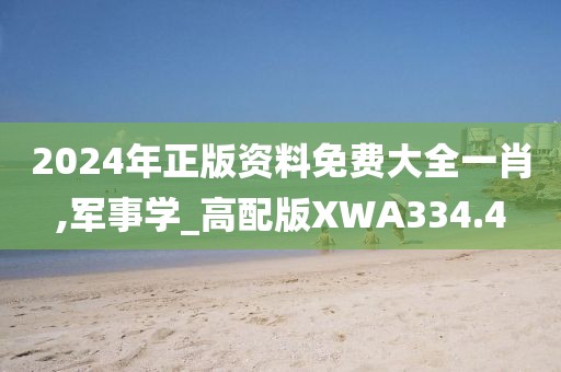 2024年正版資料免費(fèi)大全一肖,軍事學(xué)_高配版XWA334.4
