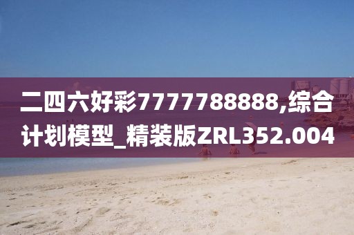二四六好彩7777788888,綜合計劃模型_精裝版ZRL352.004
