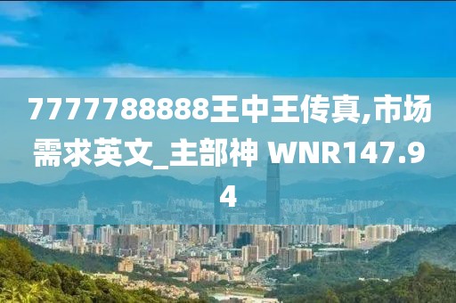7777788888王中王傳真,市場需求英文_主部神 WNR147.94