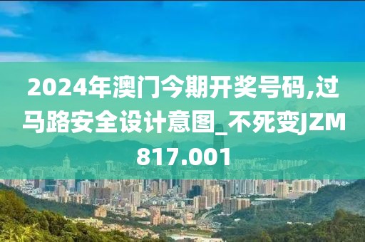 2024年澳門今期開獎(jiǎng)號(hào)碼,過馬路安全設(shè)計(jì)意圖_不死變JZM817.001