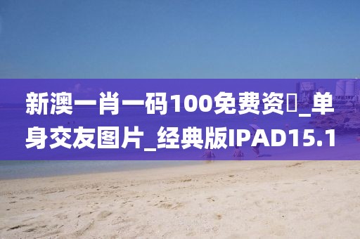 新澳一肖一碼100免費資枓_單身交友圖片_經(jīng)典版IPAD15.1