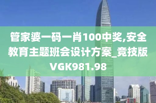管家婆一碼一肖100中獎(jiǎng),安全教育主題班會(huì)設(shè)計(jì)方案_競(jìng)技版VGK981.98