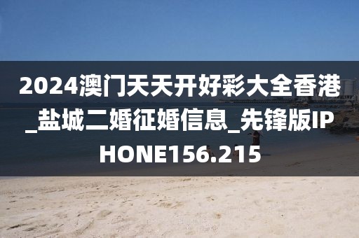 2024澳門天天開好彩大全香港_鹽城二婚征婚信息_先鋒版IPHONE156.215