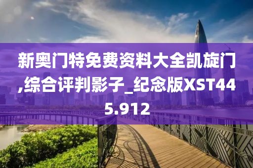 新奧門特免費資料大全凱旋門,綜合評判影子_紀(jì)念版XST445.912