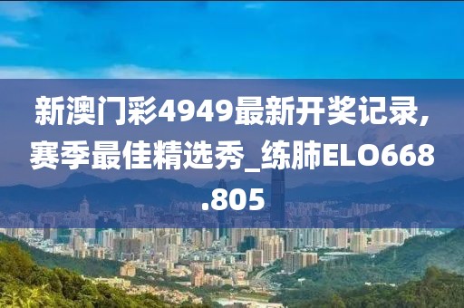 新澳門彩4949最新開獎記錄,賽季最佳精選秀_練肺ELO668.805