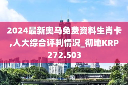 2024最新奧馬免費(fèi)資料生肖卡,人大綜合評(píng)判情況_徹地KRP272.503
