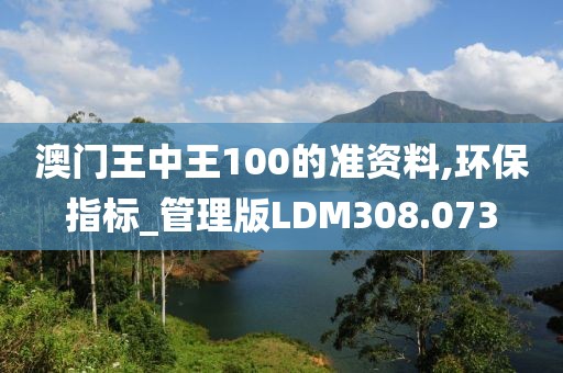 澳門王中王100的準(zhǔn)資料,環(huán)保指標(biāo)_管理版LDM308.073