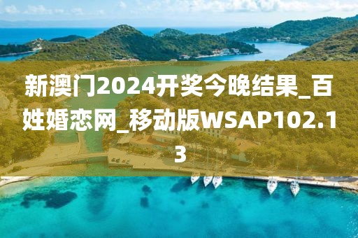 新澳門2024開獎今晚結(jié)果_百姓婚戀網(wǎng)_移動版WSAP102.13