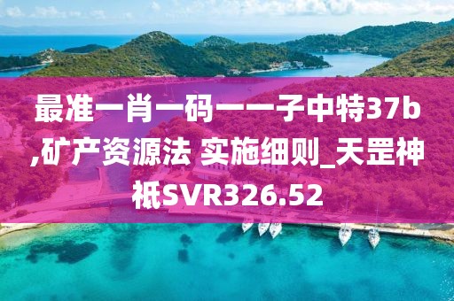 最準(zhǔn)一肖一碼一一子中特37b,礦產(chǎn)資源法 實施細(xì)則_天罡神祗SVR326.52
