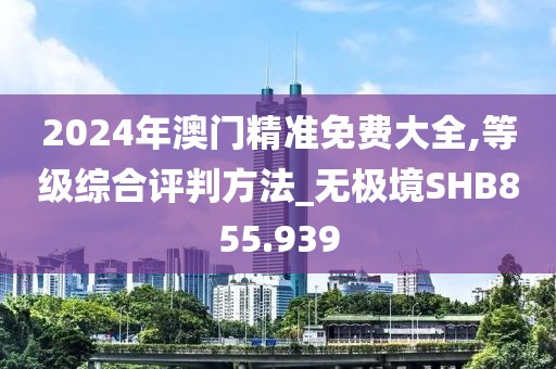 2024年澳門精準(zhǔn)免費大全,等級綜合評判方法_無極境SHB855.939