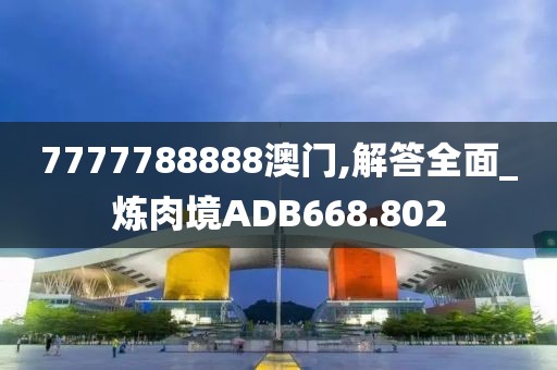 7777788888澳門,解答全面_煉肉境ADB668.802