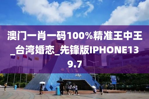 澳門一肖一碼100%精準(zhǔn)王中王_臺灣婚戀_先鋒版IPHONE139.7